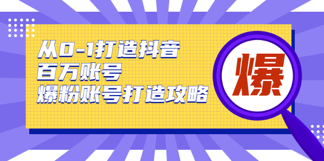 从0-1打造抖音百万账号-爆粉账号打造攻略-百云游资源网