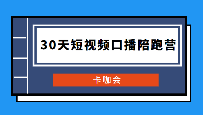 卡咖会《30天短视频口播陪跑营》价值900元-百云游资源网