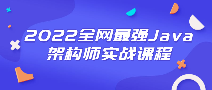 2022全网最强Java架构师实战课程-百云游资源网
